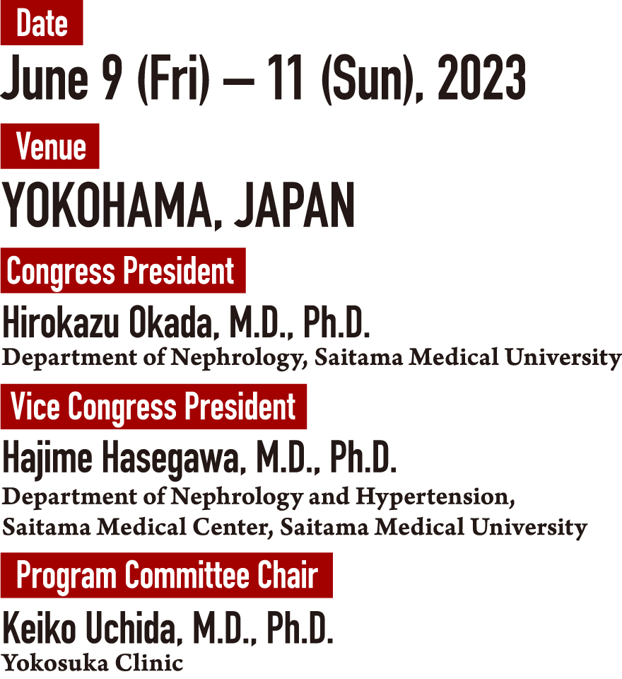 Date: June 9 (Fri) – 11 (Sun), 2023　Venue: Pacifico Yokohama Conference Center　Congress President: Hirokazu Okada, M.D., Ph.D. (Department of Nephrology, Saitama Medical University)